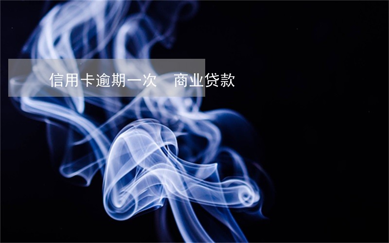 信用卡逾期一次 商业贷款 信用卡逾期一次 商业贷款